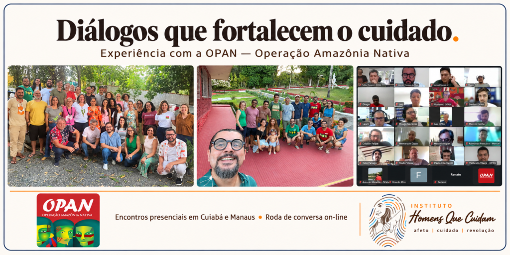 Registros dos encontros presenciais em Cuiabá e Manaus e da roda de conversa on-line com a OPAN, sobre gênero, masculinidades e cuidado. Banner com as marcas da OPAN e do Instituto Homens Que Cuidam.